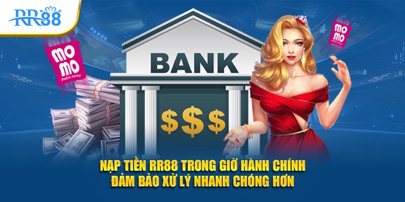 Nạp tiền RR88 trong giờ hành chính đảm bảo xử lý nhanh chóng hơn
